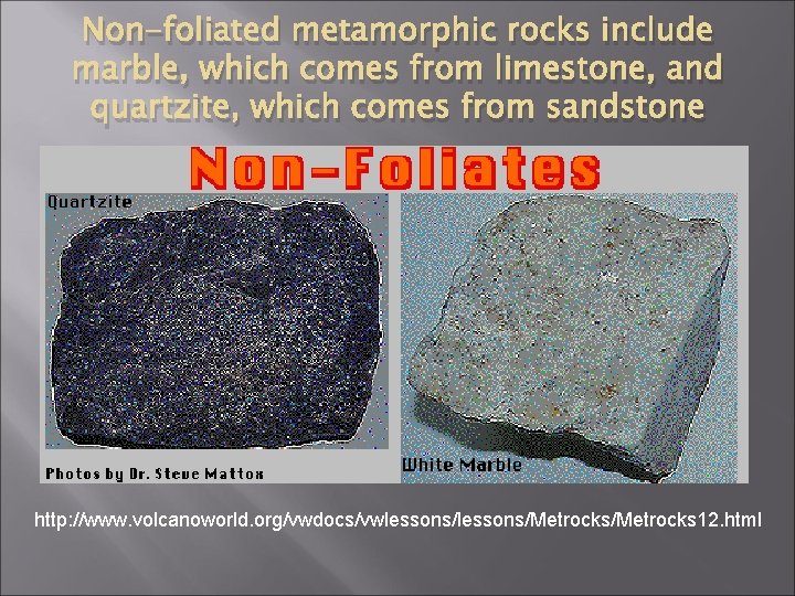 Non-foliated metamorphic rocks include marble, which comes from limestone, and quartzite, which comes from