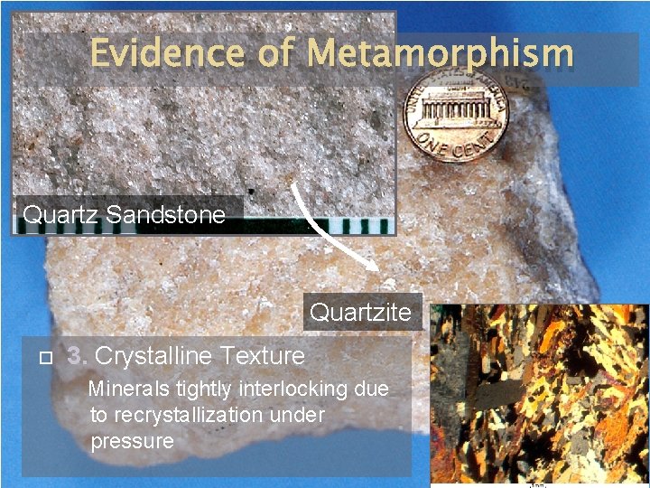 Evidence of Metamorphism Quartz Sandstone Quartzite 3. Crystalline Texture Minerals tightly interlocking due to