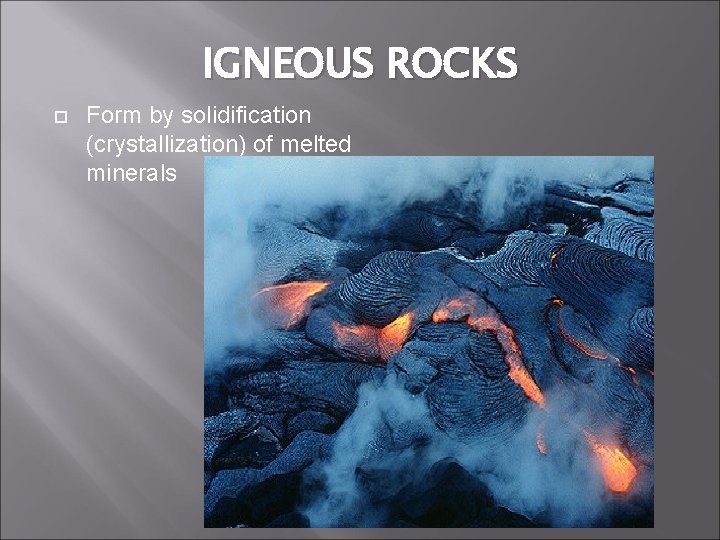 IGNEOUS ROCKS Form by solidification (crystallization) of melted minerals 