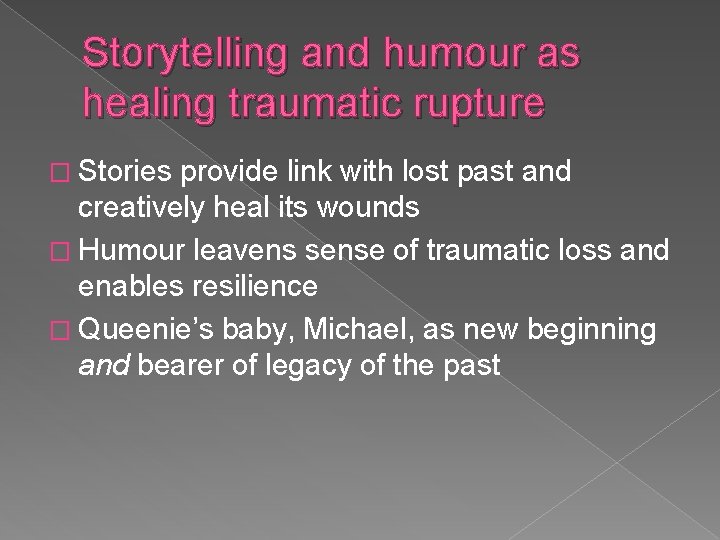 Storytelling and humour as healing traumatic rupture � Stories provide link with lost past Storytelling and humour as healing traumatic rupture � Stories provide link with lost past