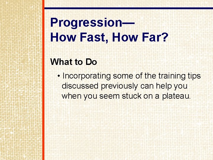 Progression— How Fast, How Far? What to Do • Incorporating some of the training