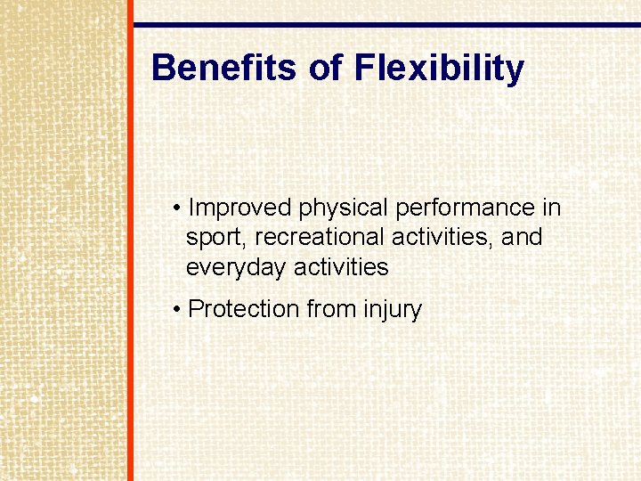 Benefits of Flexibility • Improved physical performance in sport, recreational activities, and everyday activities