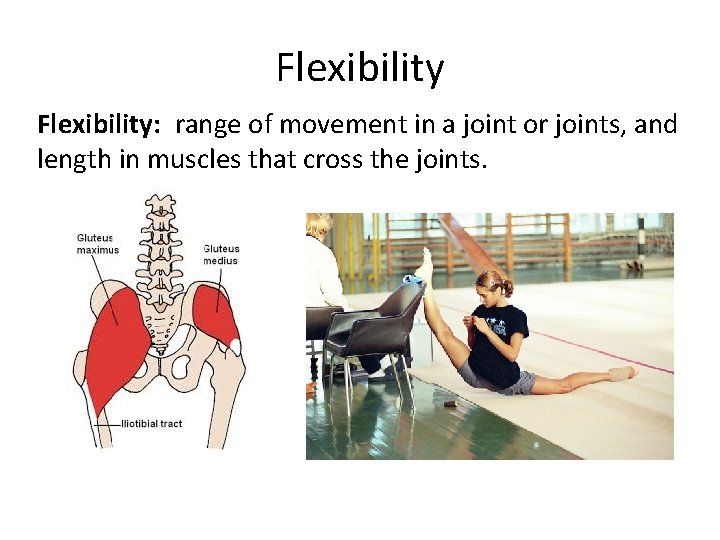 Flexibility: range of movement in a joint or joints, and length in muscles that