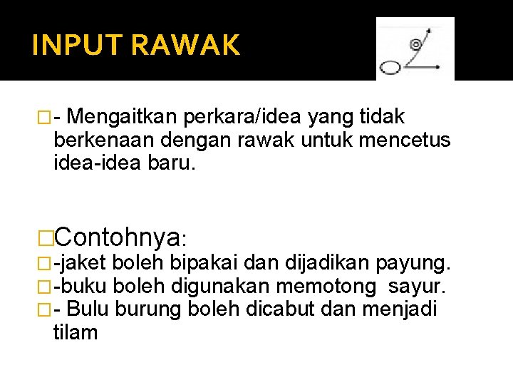 INPUT RAWAK �- Mengaitkan perkara/idea yang tidak berkenaan dengan rawak untuk mencetus idea-idea baru.