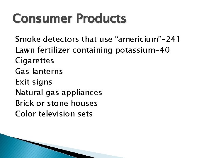 Consumer Products Smoke detectors that use “americium”-241 Lawn fertilizer containing potassium-40 Cigarettes Gas lanterns