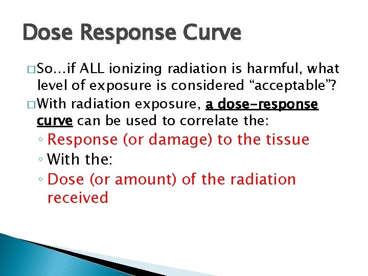 Dose Response Curve � So…if ALL ionizing radiation is harmful, what level of exposure