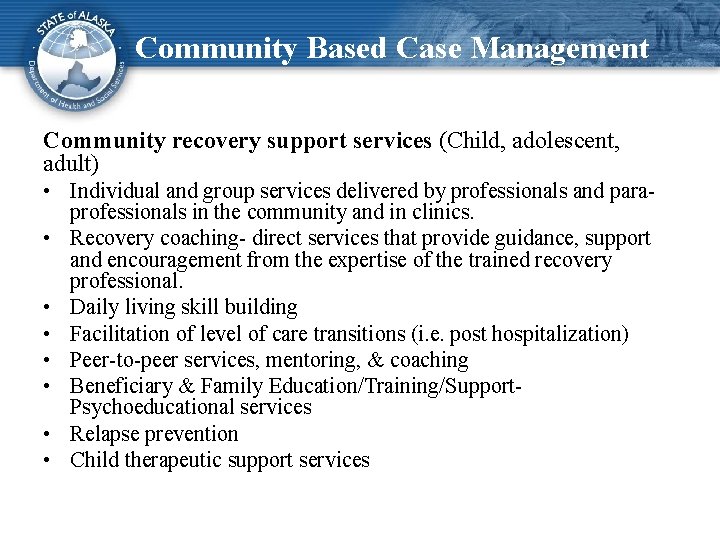 Community Based Case Management Community recovery support services (Child, adolescent, adult) • Individual and