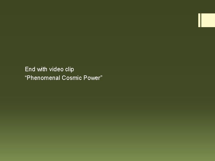 End with video clip “Phenomenal Cosmic Power” 