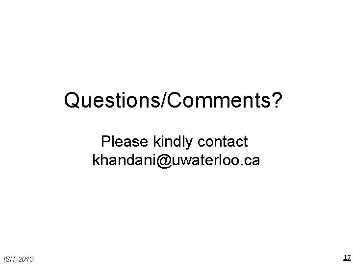 Questions/Comments? Please kindly contact khandani@uwaterloo. ca ISIT 2013 17 