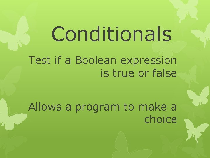 Conditionals Test if a Boolean expression is true or false Allows a program to