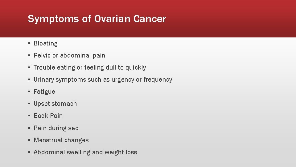 Symptoms of Ovarian Cancer ▪ Bloating ▪ Pelvic or abdominal pain ▪ Trouble eating