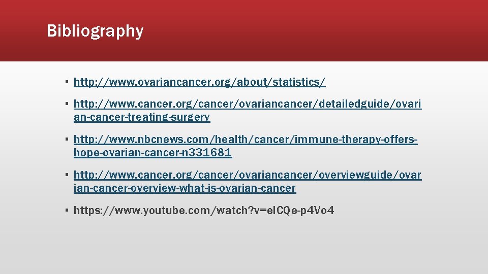 Bibliography ▪ http: //www. ovariancancer. org/about/statistics/ ▪ http: //www. cancer. org/cancer/ovariancancer/detailedguide/ovari an-cancer-treating-surgery ▪ http: