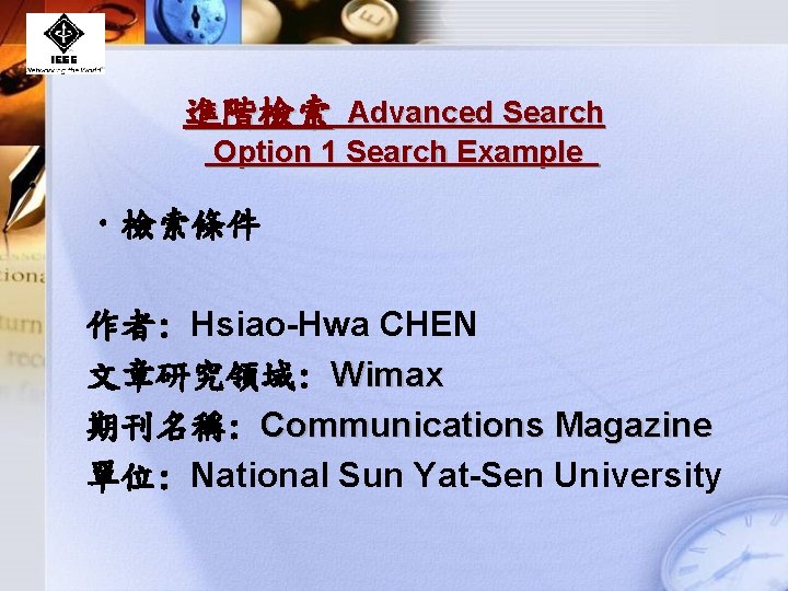 進階檢索 Advanced Search Option 1 Search Example • 檢索條件 作者: Hsiao-Hwa CHEN 文章研究領域: Wimax