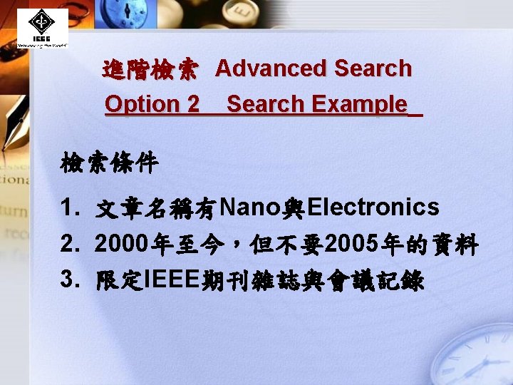 進階檢索 Advanced Search Option 2 Search Example 檢索條件 1. 文章名稱有Nano與Electronics 2. 2000年至今，但不要2005年的資料 3. 限定IEEE期刊雜誌與會議記錄