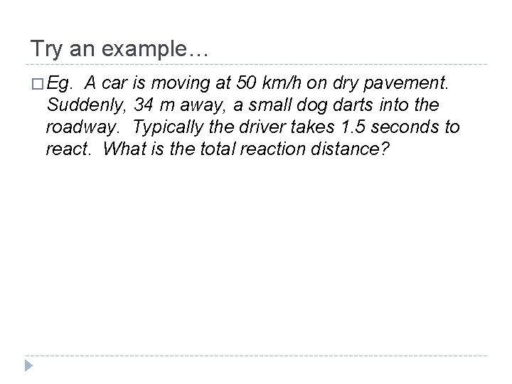 Try an example… � Eg. A car is moving at 50 km/h on dry