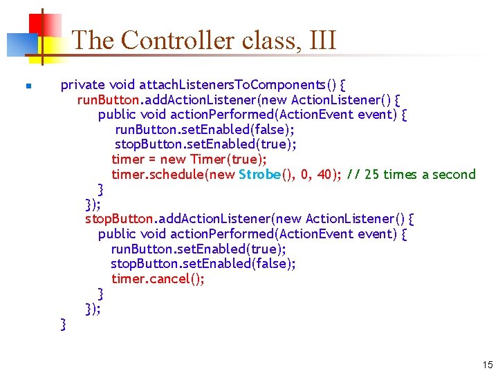 The Controller class, III n private void attach. Listeners. To. Components() { run. Button.