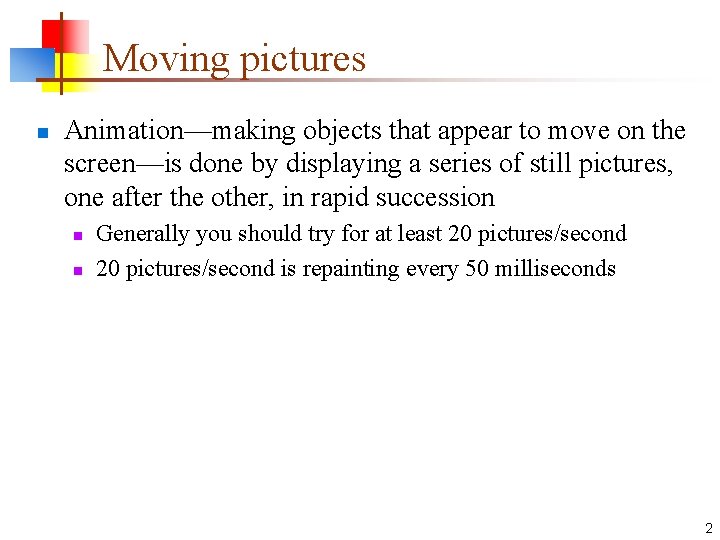 Moving pictures n Animation—making objects that appear to move on the screen—is done by