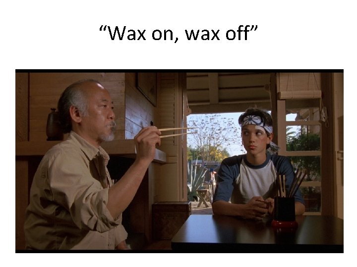 “Wax on, wax off” 