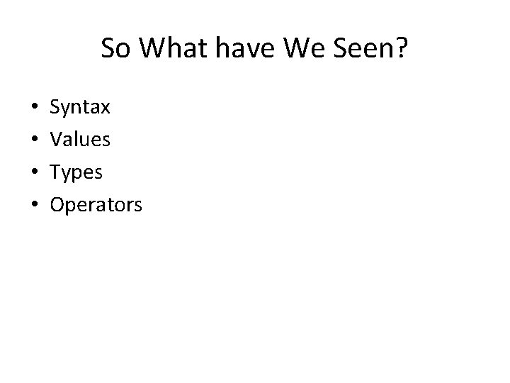 So What have We Seen? • • Syntax Values Types Operators 