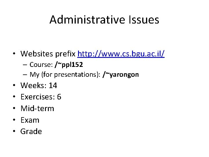 Administrative Issues • Websites prefix http: //www. cs. bgu. ac. il/ – Course: /~ppl
