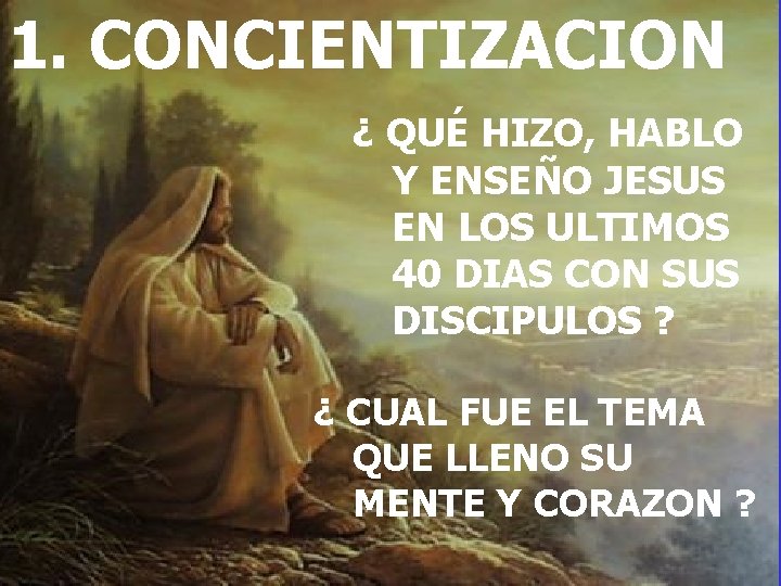 1. CONCIENTIZACION ¿ QUÉ HIZO, HABLO Y ENSEÑO JESUS EN LOS ULTIMOS 40 DIAS