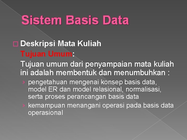 Sistem Basis Data � Deskripsi Mata Kuliah Tujuan Umum: Tujuan umum dari penyampaian mata
