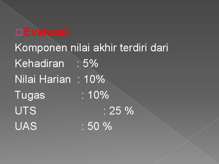 � Evaluasi Komponen nilai akhir terdiri dari Kehadiran : 5% Nilai Harian : 10%