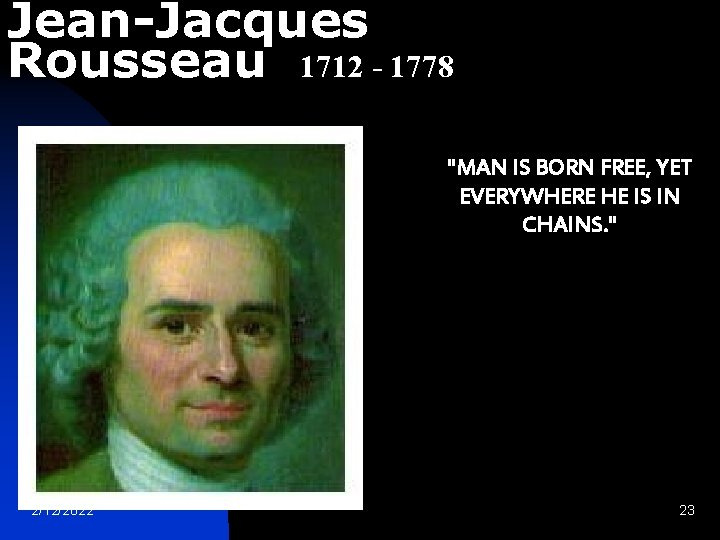 Jean-Jacques Rousseau 1712 - 1778 "MAN IS BORN FREE, YET EVERYWHERE HE IS IN