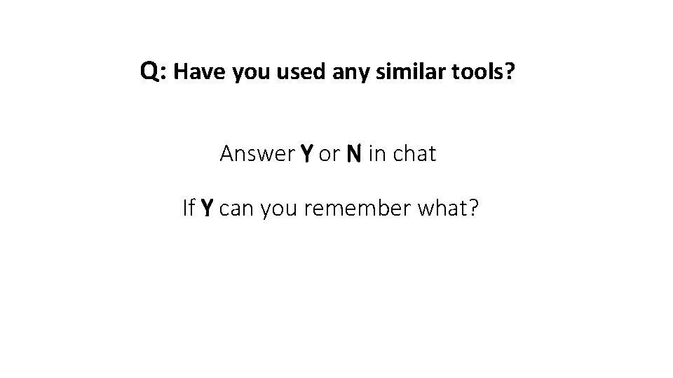 Q: Have you used any similar tools? Answer Y or N in chat If