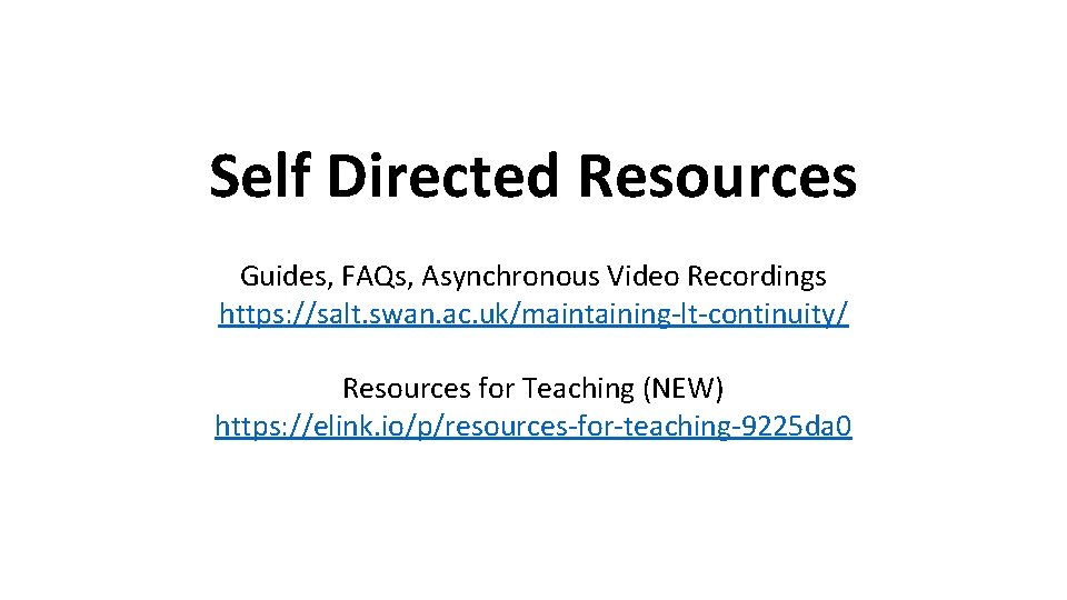 Self Directed Resources Guides, FAQs, Asynchronous Video Recordings https: //salt. swan. ac. uk/maintaining-lt-continuity/ Resources