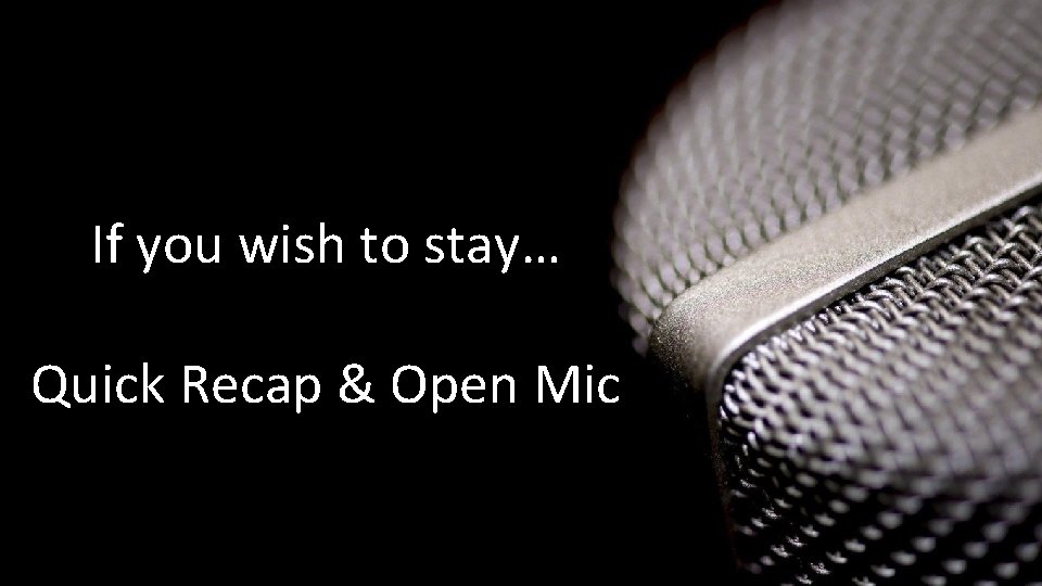 If you wish to stay… Quick Recap & Open Mic 