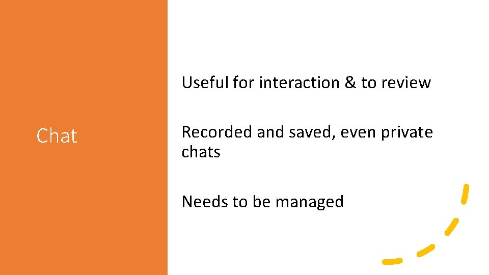 Useful for interaction & to review Chat Recorded and saved, even private chats Needs