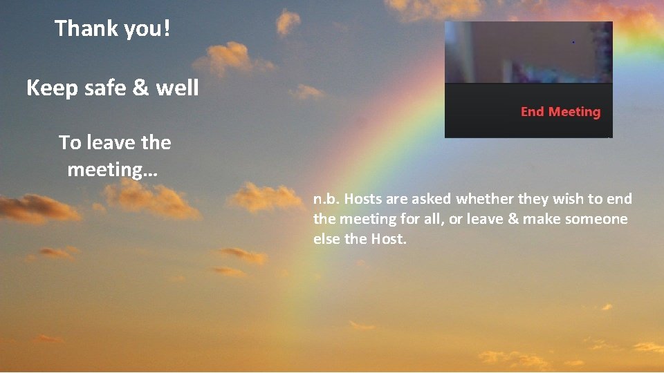 Thank you! Keep safe & well To leave the meeting… n. b. Hosts are
