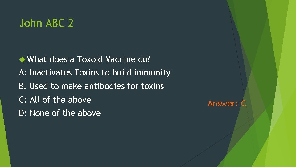 John ABC 2 What does a Toxoid Vaccine do? A: Inactivates Toxins to build