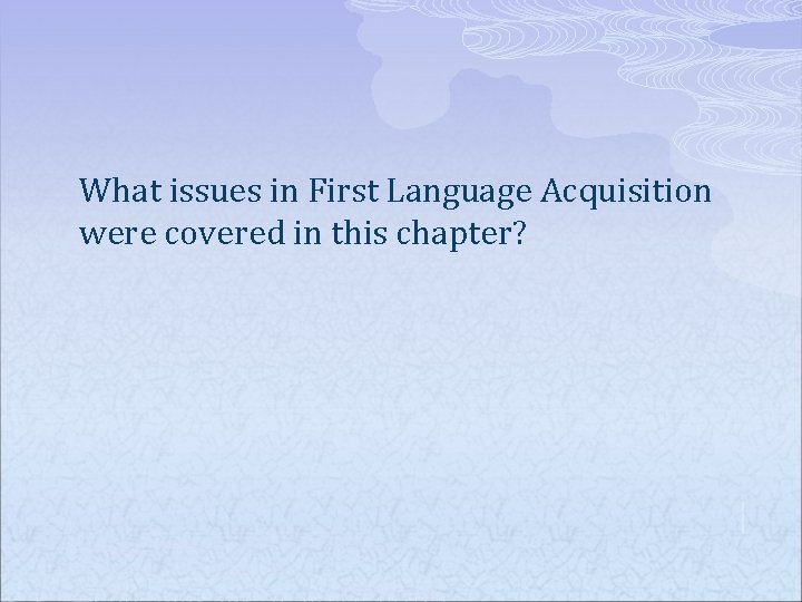 What issues in First Language Acquisition were covered in this chapter? 