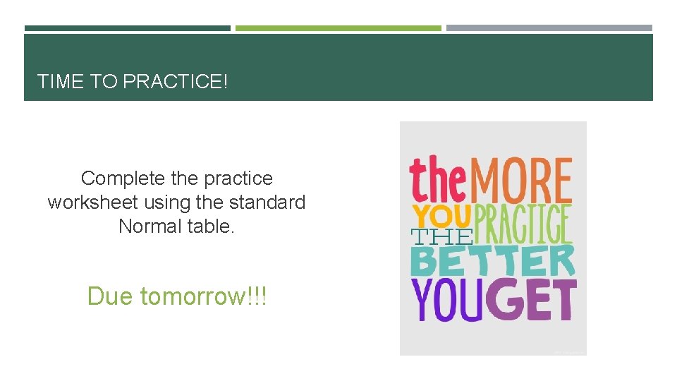 TIME TO PRACTICE! Complete the practice worksheet using the standard Normal table. Due tomorrow!!!