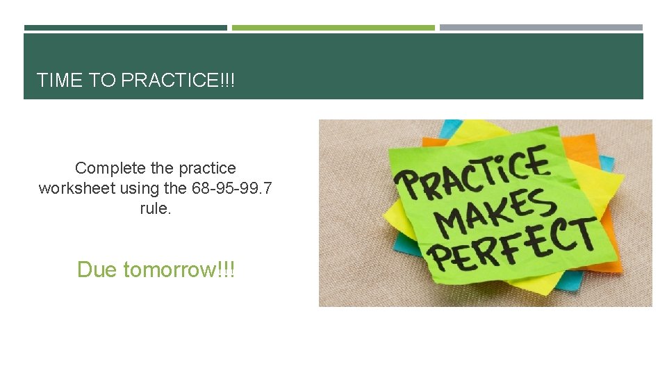 TIME TO PRACTICE!!! Complete the practice worksheet using the 68 -95 -99. 7 rule.