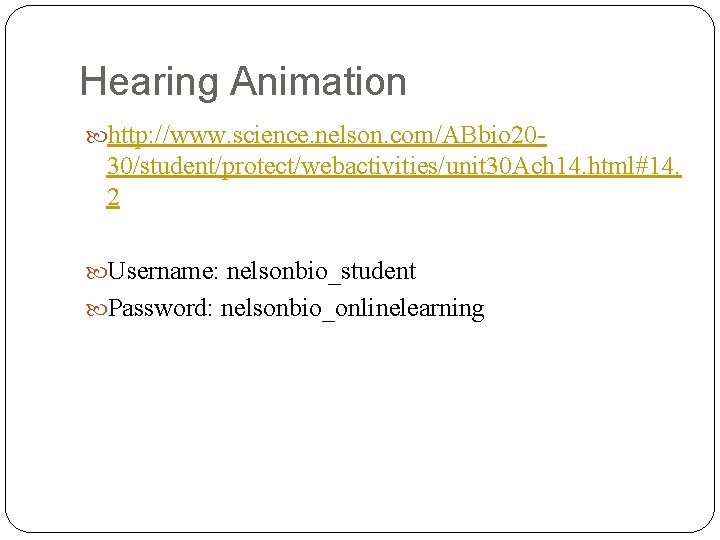 Hearing Animation http: //www. science. nelson. com/ABbio 20 - 30/student/protect/webactivities/unit 30 Ach 14. html#14. Hearing Animation http: //www. science. nelson. com/ABbio 20 - 30/student/protect/webactivities/unit 30 Ach 14. html#14.