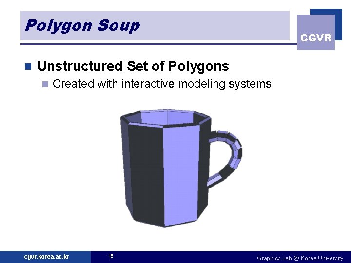 Polygon Soup n CGVR Unstructured Set of Polygons n Created with interactive modeling systems