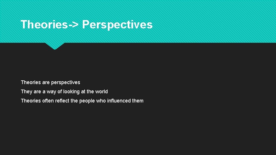 Theories-> Perspectives Theories are perspectives They are a way of looking at the world