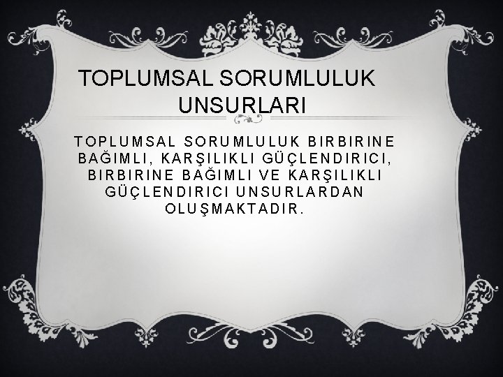 TOPLUMSAL SORUMLULUK UNSURLARI TOPLUMSAL SORUMLULUK BIRBIRINE BAĞIMLI, KARŞILIKLI GÜÇLENDIRICI, BIRBIRINE BAĞIMLI VE KARŞILIKLI GÜÇLENDIRICI