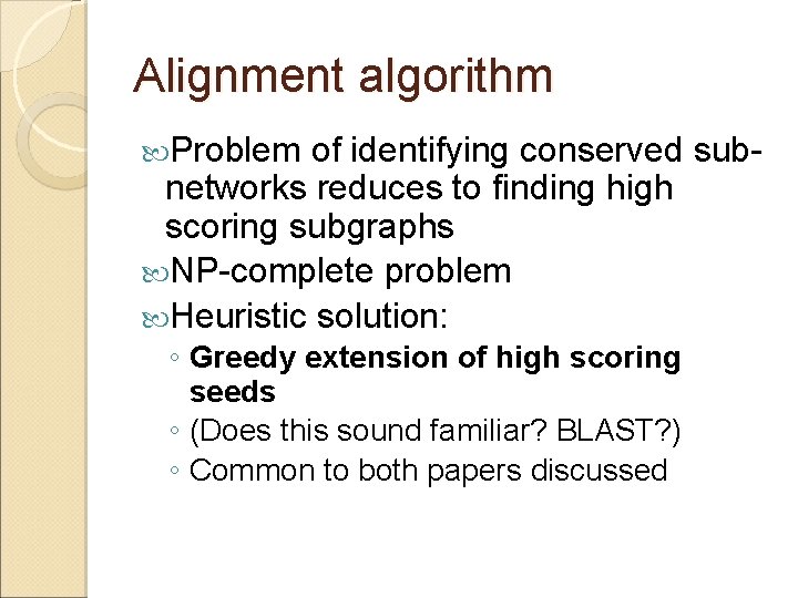 Alignment algorithm Problem of identifying conserved subnetworks reduces to finding high scoring subgraphs NP-complete