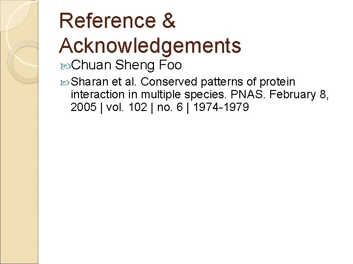 Reference & Acknowledgements Chuan Sheng Foo Sharan et al. Conserved patterns of protein interaction