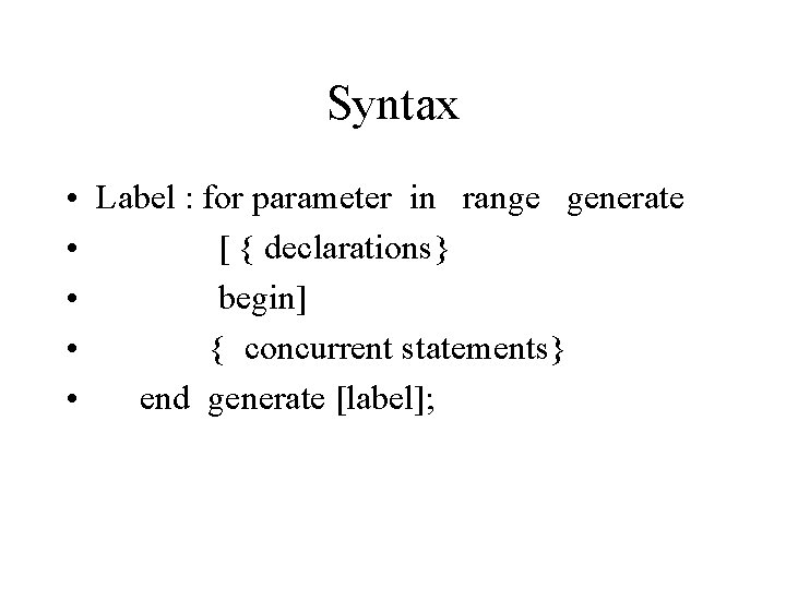 Syntax • Label : for parameter in range generate • [ { declarations} •