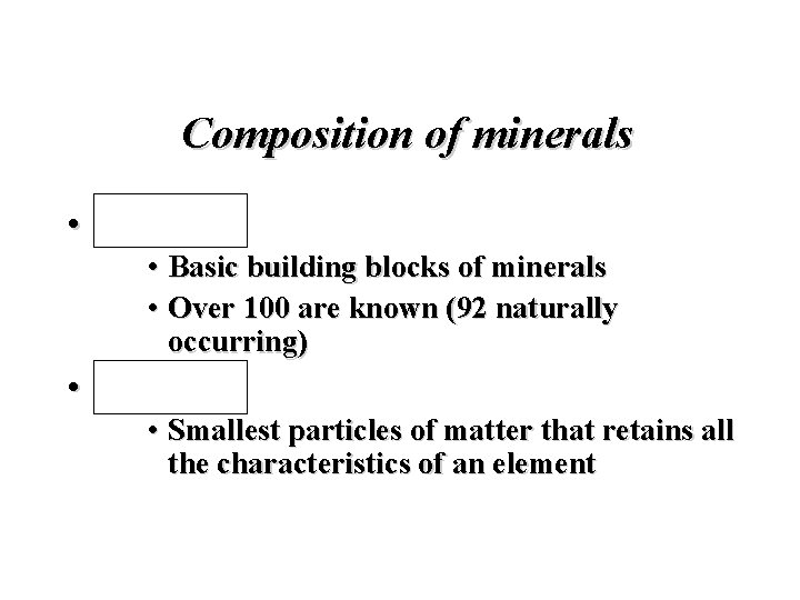 Composition of minerals • Elements • Basic building blocks of minerals • Over 100