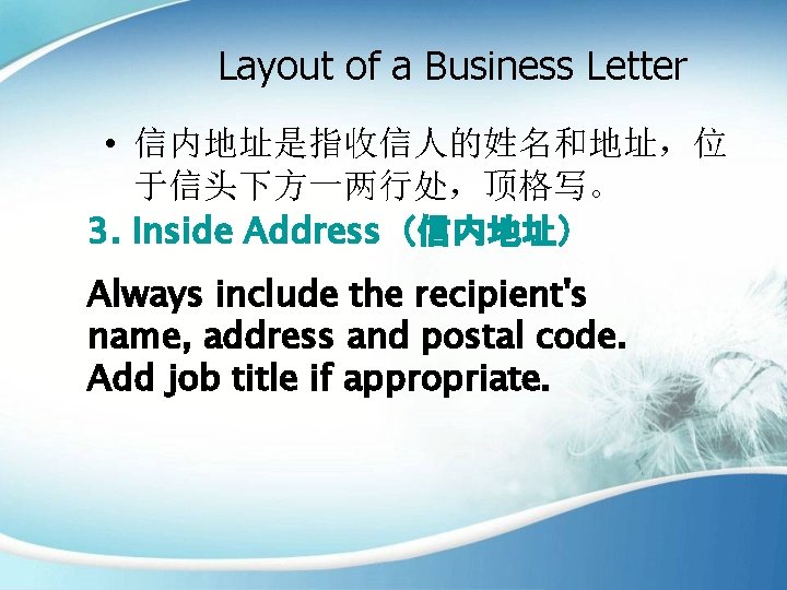 Layout of a Business Letter • 信内地址是指收信人的姓名和地址，位 于信头下方一两行处，顶格写。 3. Inside Address（信内地址） Always include the