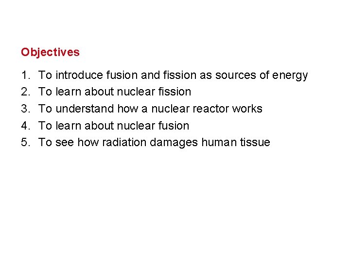 Objectives 1. 2. 3. 4. 5. To introduce fusion and fission as sources of