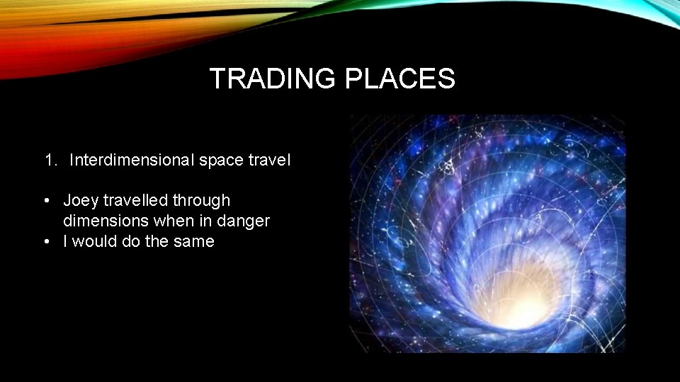 TRADING PLACES 1. Interdimensional space travel • Joey travelled through dimensions when in danger