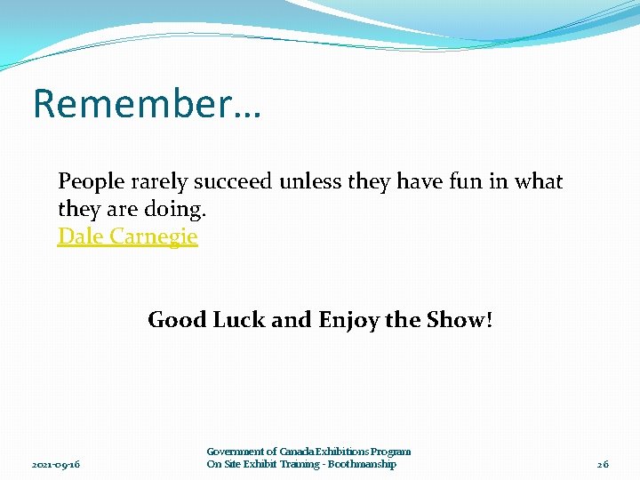 Remember… People rarely succeed unless they have fun in what they are doing. Dale