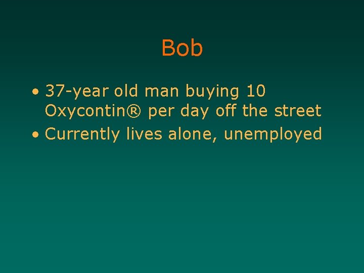 Bob • 37 -year old man buying 10 Oxycontin® per day off the street